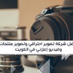 أفضل شركة تصوير احترافي وتصوير منتجات وفيديو إعلاني في الكويت