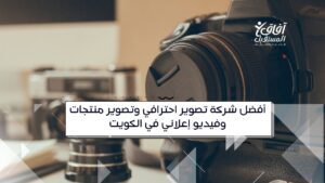 أفضل شركة تصوير احترافي وتصوير منتجات وفيديو إعلاني في الكويت