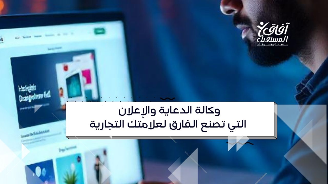 وكالة الدعاية والإعلان التي تصنع الفارق لعلامتك التجارية